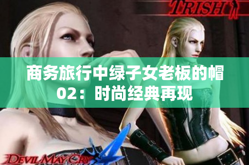 商務(wù)旅行中綠子女老板的帽02：時尚經(jīng)典再現(xiàn)