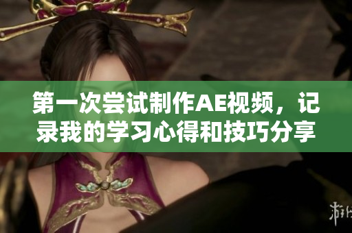 第一次嘗試制作AE視頻，記錄我的學(xué)習(xí)心得和技巧分享