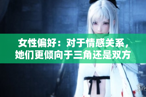 女性偏好：對(duì)于情感關(guān)系，她們更傾向于三角還是雙方？