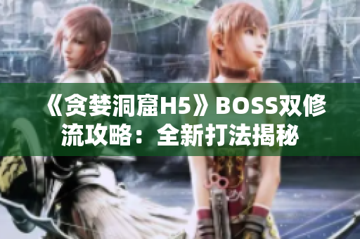 《貪婪洞窟H5》BOSS雙修流攻略：全新打法揭秘