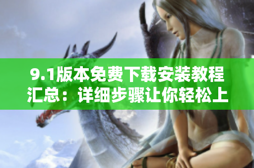 9.1版本免費(fèi)下載安裝教程匯總：詳細(xì)步驟讓你輕松上手