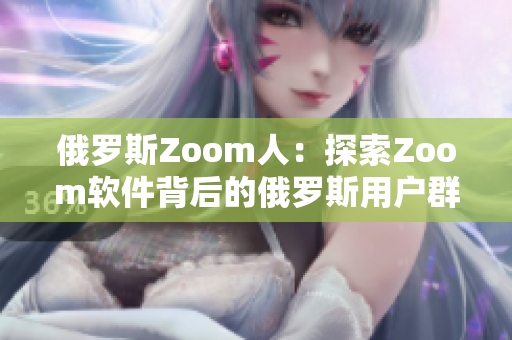俄羅斯Zoom人：探索Zoom軟件背后的俄羅斯用戶群體