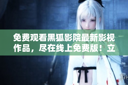 免費(fèi)觀看黑狐影院最新影視作品，盡在線上免費(fèi)版！立即享受精彩內(nèi)容！