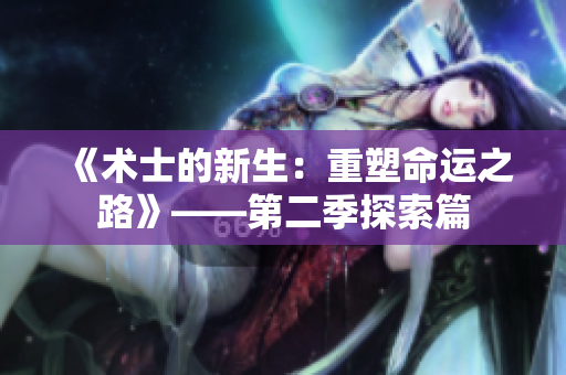 《術(shù)士的新生：重塑命運(yùn)之路》——第二季探索篇