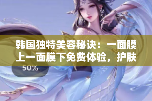 韓國獨特美容秘訣：一面膜上一面膜下免費體驗，護膚新趨勢揭秘