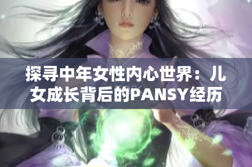 探尋中年女性內(nèi)心世界：兒女成長背后的PANSY經(jīng)歷