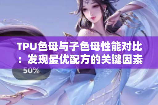 TPU色母與子色母性能對比：發(fā)現(xiàn)最優(yōu)配方的關鍵因素