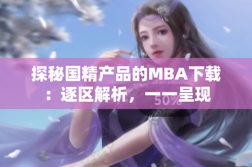 探秘國(guó)精產(chǎn)品的MBA下載：逐區(qū)解析，一一呈現(xiàn)