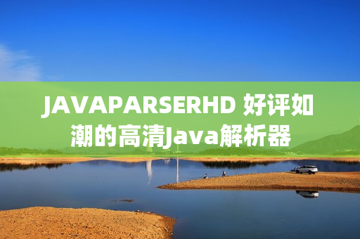JAVAPARSERHD 好評(píng)如潮的高清Java解析器