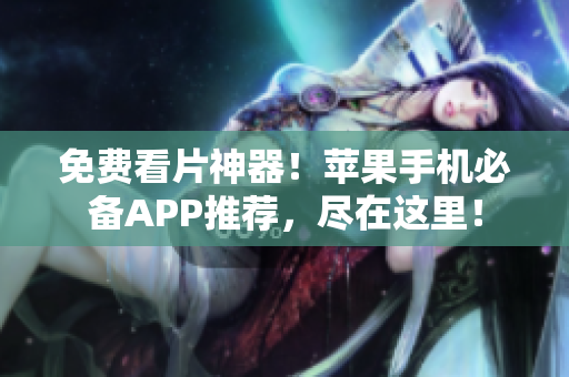 免費看片神器！蘋果手機必備APP推薦，盡在這里！