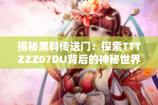 揭秘黑料傳送門：探索TTTZZZ07DU背后的神秘世界與故事