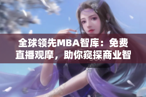 全球領(lǐng)先MBA智庫：免費(fèi)直播觀摩，助你窺探商業(yè)智慧的秘密