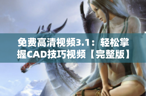 免費高清視頻3.1：輕松掌握CAD技巧視頻【完整版】