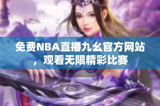 免費(fèi)NBA直播九幺官方網(wǎng)站，觀看無限精彩比賽