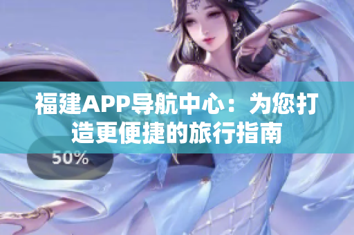 福建APP導航中心：為您打造更便捷的旅行指南