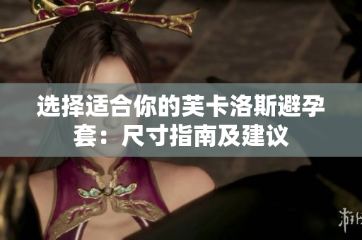 選擇適合你的芙卡洛斯避孕套：尺寸指南及建議