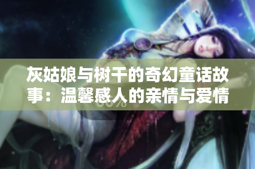 灰姑娘與樹干的奇幻童話故事：溫馨感人的親情與愛情傳奇