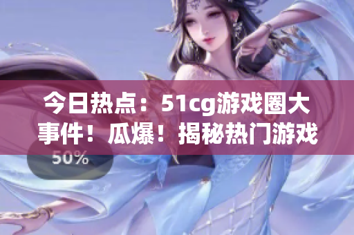 今日熱點(diǎn)：51cg游戲圈大事件！瓜爆！揭秘?zé)衢T游戲內(nèi)幕！