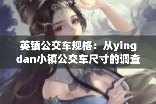 英鎮(zhèn)公交車規(guī)格：從yingdan小鎮(zhèn)公交車尺寸的調(diào)查和分析