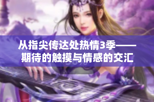 從指尖傳達(dá)處熱情3季——期待的觸摸與情感的交匯