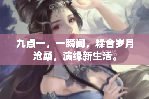 九點一，一瞬間，糅合歲月滄桑，演繹新生活。