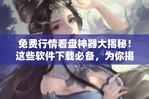 免費(fèi)行情看盤神器大揭秘！這些軟件下載必備，為你揭秘100款最佳工具