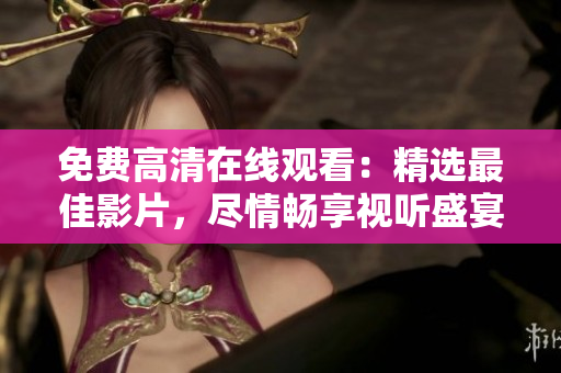免費高清在線觀看：精選最佳影片，盡情暢享視聽盛宴