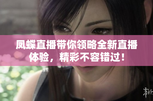 鳳蝶直播帶你領(lǐng)略全新直播體驗(yàn)，精彩不容錯(cuò)過！