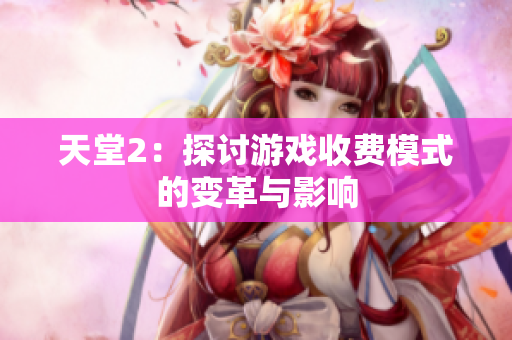 天堂2：探討游戲收費(fèi)模式的變革與影響