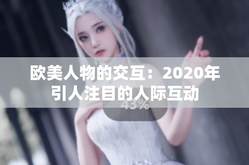 歐美人物的交互：2020年引人注目的人際互動(dòng)