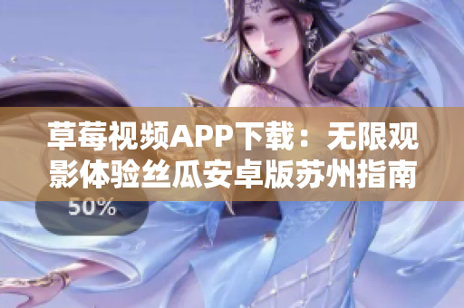 草莓視頻APP下載：無限觀影體驗(yàn)絲瓜安卓版蘇州指南