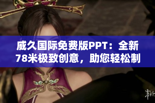 威久國際免費版PPT：全新78米極致創(chuàng)意，助您輕松制作高質量演示文稿