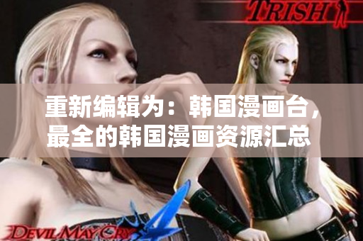 重新編輯為：韓國漫畫臺，最全的韓國漫畫資源匯總 