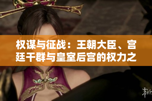 權(quán)謀與征戰(zhàn)：王朝大臣、宮廷干群與皇室后宮的權(quán)力之爭(zhēng)