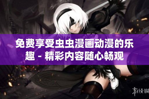 免費享受蟲蟲漫畫動漫的樂趣 - 精彩內容隨心暢觀