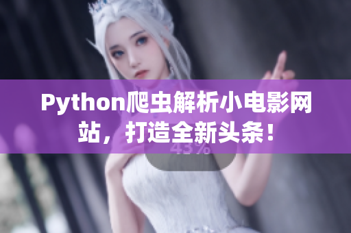Python爬蟲解析小電影網站，打造全新頭條！