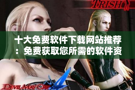 十大免費軟件下載網站推薦：免費獲取您所需的軟件資源