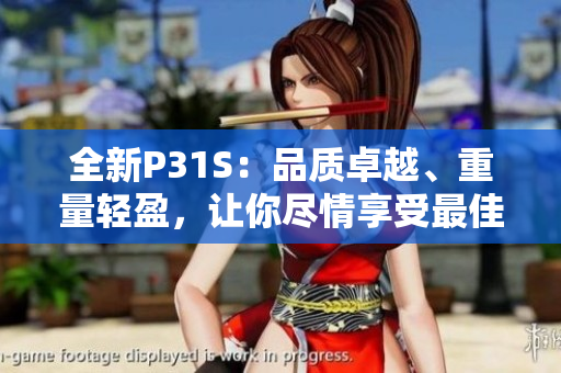 全新P31S：品質卓越、重量輕盈，讓你盡情享受最佳體驗