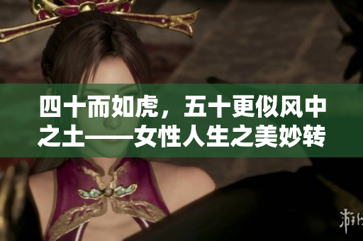 四十而如虎，五十更似風(fēng)中之土——女性人生之美妙轉(zhuǎn)變