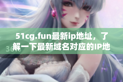 51cg.fun最新ip地址，了解一下最新域名對應的IP地址是多少