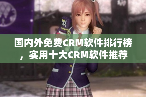 國內(nèi)外免費(fèi)CRM軟件排行榜，實(shí)用十大CRM軟件推薦