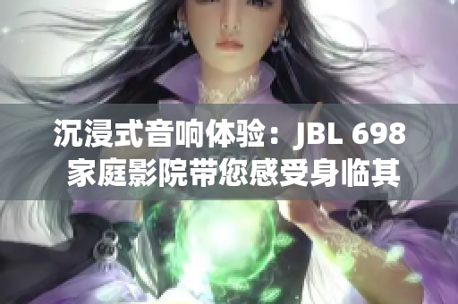 沉浸式音響體驗：JBL 698 家庭影院帶您感受身臨其境的視聽盛宴