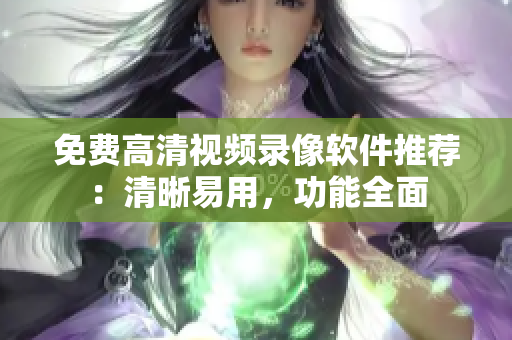 免費(fèi)高清視頻錄像軟件推薦：清晰易用，功能全面