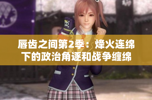 唇齒之間第2季：烽火連綿下的政治角逐和戰(zhàn)爭纏綿