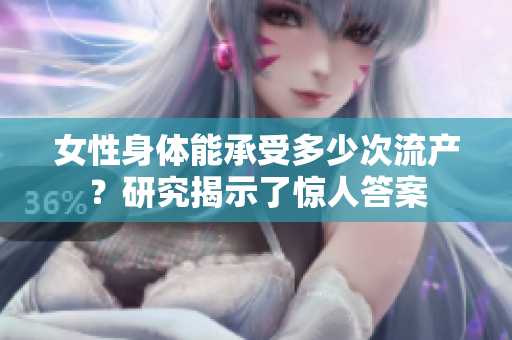 女性身體能承受多少次流產(chǎn)？研究揭示了驚人答案