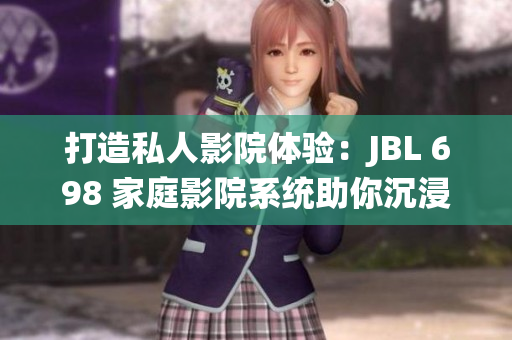 打造私人影院體驗(yàn)：JBL 698 家庭影院系統(tǒng)助你沉浸影音盛宴