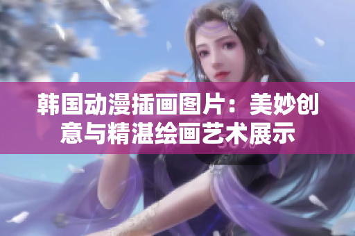 韓國動漫插畫圖片：美妙創(chuàng)意與精湛繪畫藝術(shù)展示