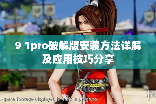 9 1pro破解版安裝方法詳解及應(yīng)用技巧分享