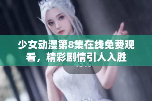 少女動漫第8集在線免費觀看，精彩劇情引人入勝