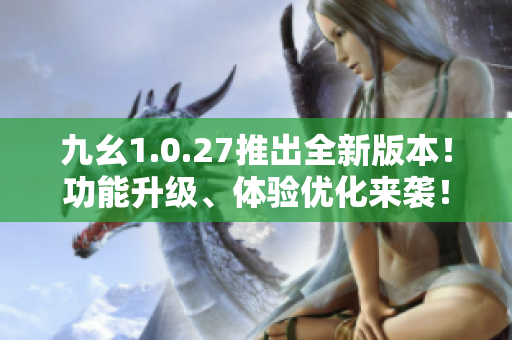 九幺1.0.27推出全新版本！功能升級、體驗優(yōu)化來襲！